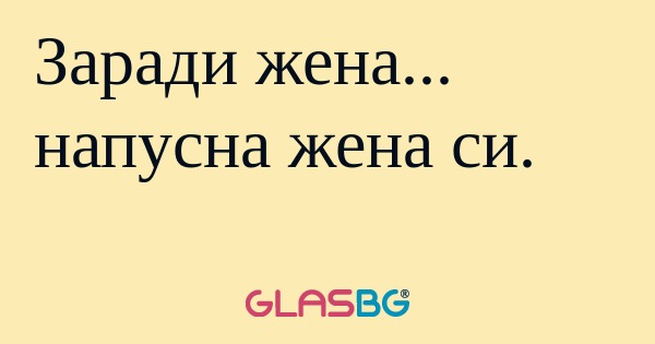 Заради жена... напусна жена си...
