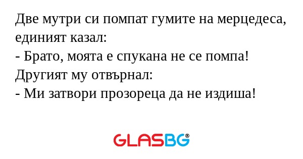 Две мутри си помпат гумите на мерцедеса...