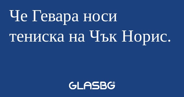 Че Гевара носи тениска на Чък Норис...