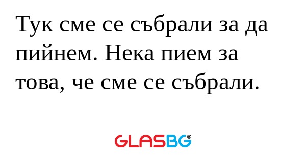 Тук сме се събрали за да пийнем...
