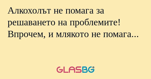Алкохолът не помага за решаването...