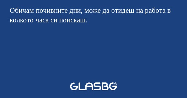 Обичам почивните дни, може да отидеш...