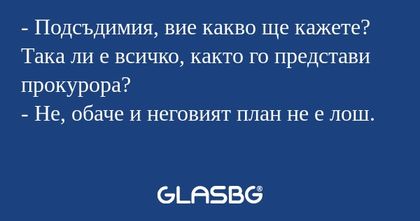 Подсъдимия, вие какво ще кажете...