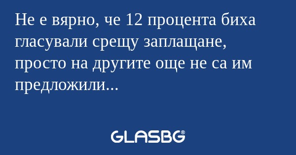Не е вярно, че 12 процента биха...