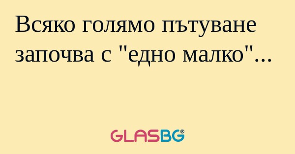 Всяко голямо пътуване започва с...
