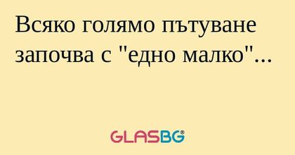 Всяко голямо пътуване започва с...