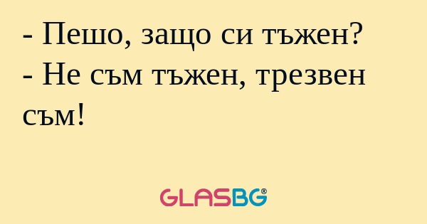 Пешо, защо си тъжен? - Не съм...