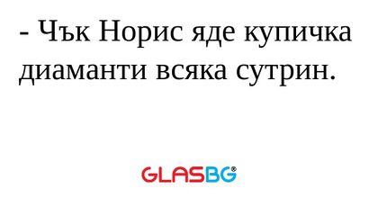 Чък Норис яде купичка диаманти...