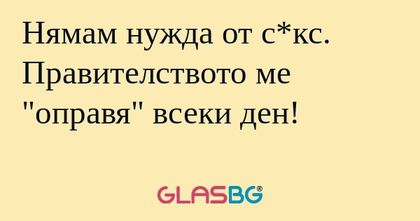 Нямам нужда от с*кс. Правителството...