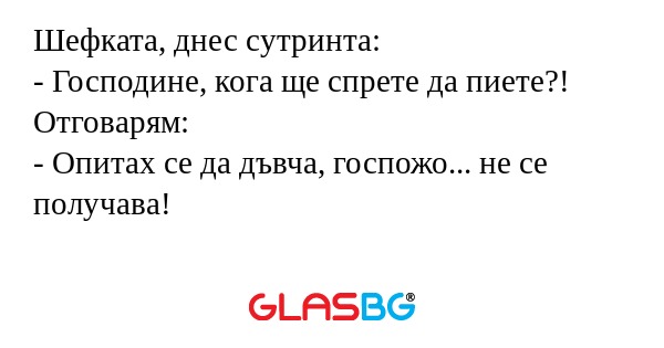Шефката, днес сутринта: - Господине...