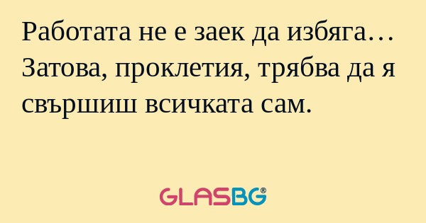 Работата не е заек да избяга… Затова...