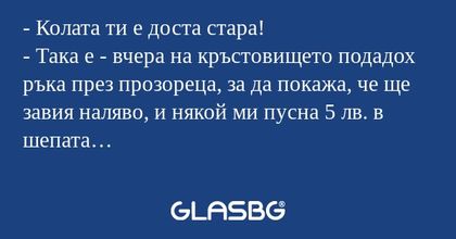 Колата ти е доста стара! - Така...