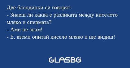 Две блондинки си говорят: - Знаеш...