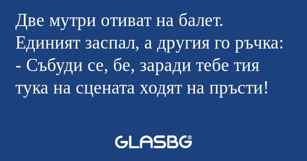 Две мутри отиват на балет. Единият...