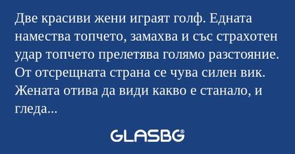Две красиви жени играят голф. Едната...