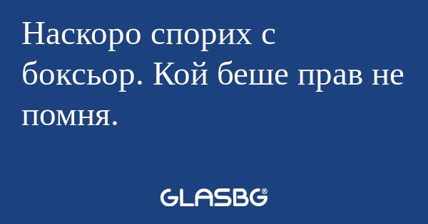 Наскоро спорих с боксьор. Кой беше...
