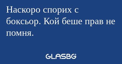 Наскоро спорих с боксьор. Кой беше...