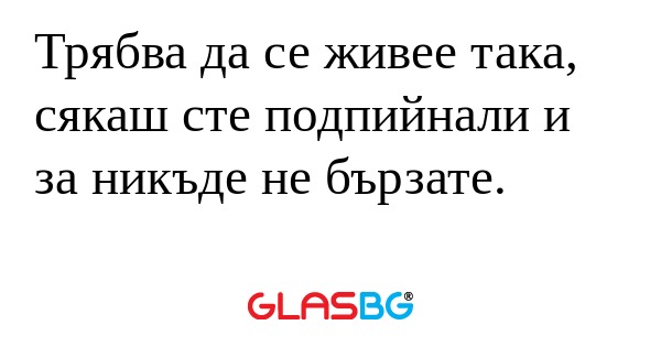 Трябва да се живее така, сякаш...