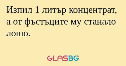Изпил 1 литър концентрат, а от...