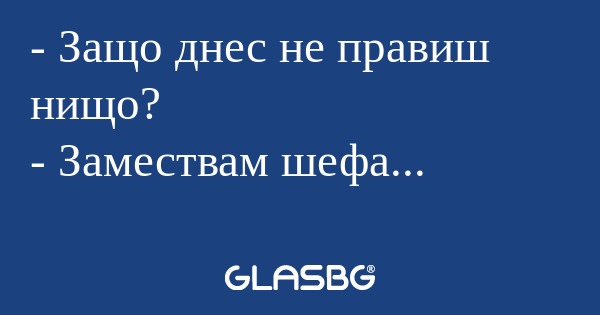 Защо днес не правиш нищо? - Замествам...