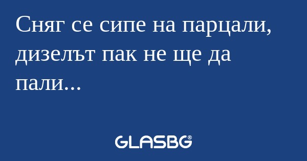 Сняг се сипе на парцали, дизелът...