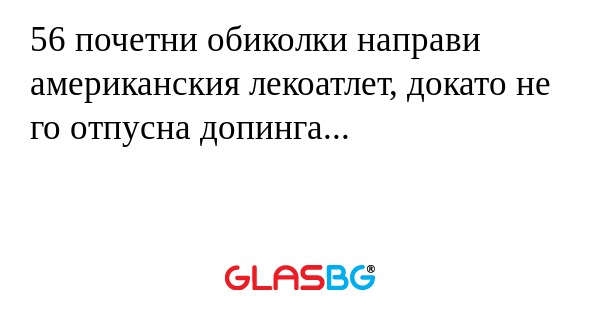 56 почетни обиколки направи американския лекоатлет, докато не го отпусна допинга...
