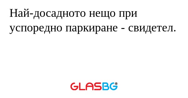 Най-досадното нещо при успоредно паркиране - свидетел.
