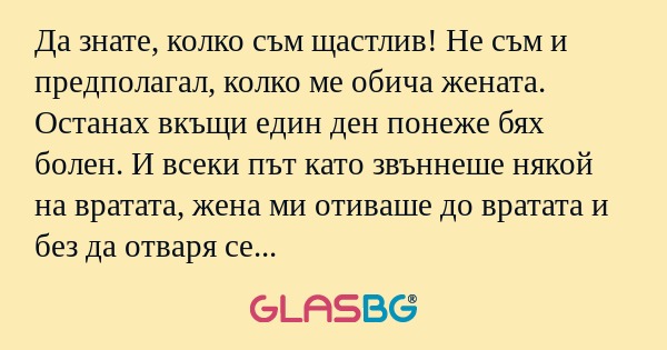 Да знате, колко съм щастлив! Не...