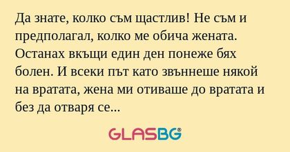 Да знате, колко съм щастлив! Не...