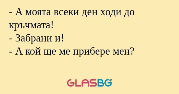 А моята всеки ден ходи до кръчмата...