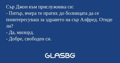 Сър Джон към прислужника си...