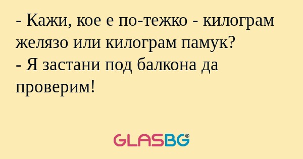 Кажи, кое е по-тежко - килограм...
