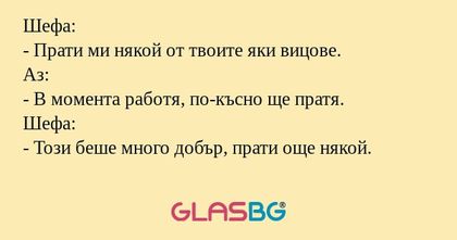 Шефа: - Прати ми някой от твоите...