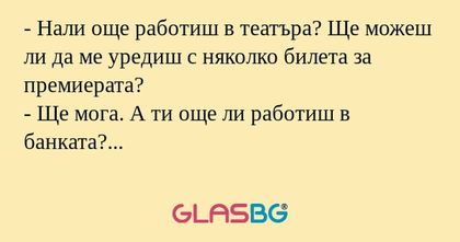 Нали още работиш в театъра? Ще...
