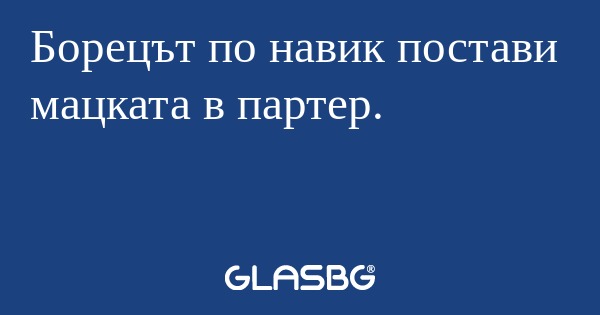 Борецът по навик постави мацката в партер.