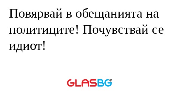 Повярвай в обещанията на политиците...