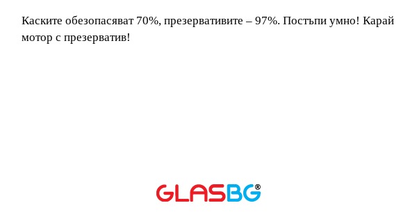 Каските обезопасяват 70%, презервативите...