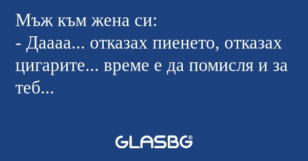 Мъж към жена си: - Даааа... отказах...