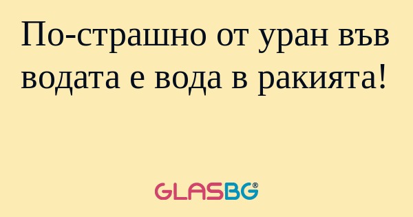 По-страшно от уран във водата е...
