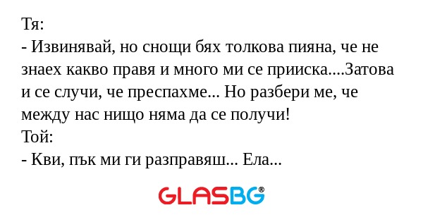 Тя: - Извинявай, но снощи бях толкова...