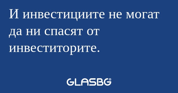 И инвестициите не могат да ни спасят...