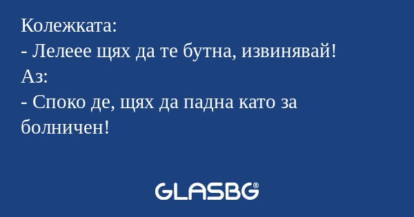 Колежката: - Лелеее щях да те бутна...