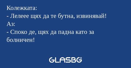 Колежката: - Лелеее щях да те бутна...