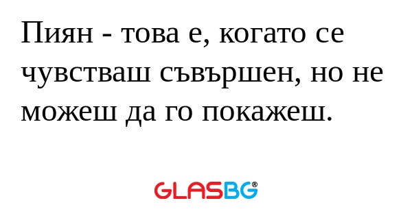 Пиян - това е, когато се чувстваш...