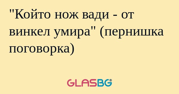 Който нож вади - от винкел умира...