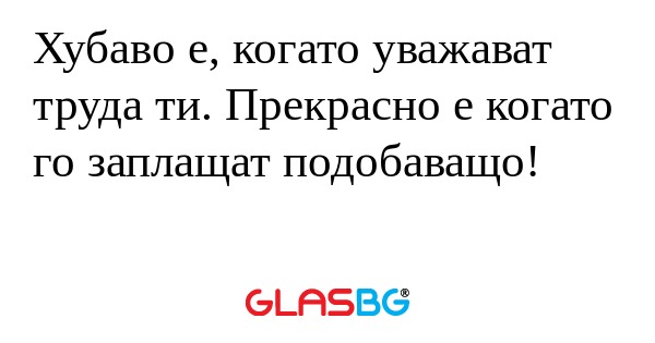 Хубаво е, когато уважават труда...