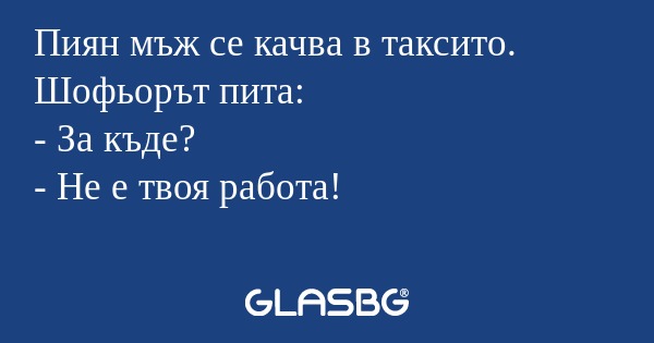 Пиян мъж се качва в таксито. Шофьорът...