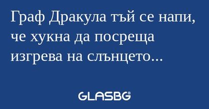 Граф Дракула тъй се напи, че хукна...