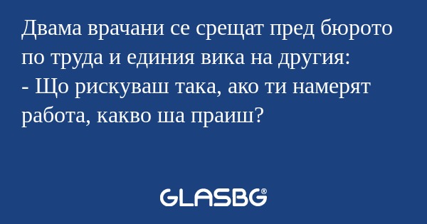 Двама врачани се срещат пред бюрото...