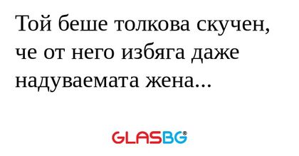 Той беше толкова скучен, че от...
